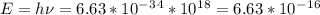 E=h\nu =6.63*10^-^3^4*10^1^8=6.63*10^-^1^6