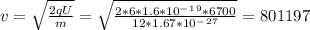 v=\sqrt{\frac{2qU}{m} }=\sqrt{\frac{2*6*1.6*10^-^1^9*6700}{12*1.67*10^-^2^7} }=801197