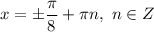 x = \pm \dfrac{\pi}{8} + \pi n, \ n \in Z