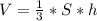 V = \frac{1}{3}*S*h