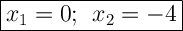 \Large{\boxed{{x}_{1}=0; \: \: {x}_{2}=-4}}