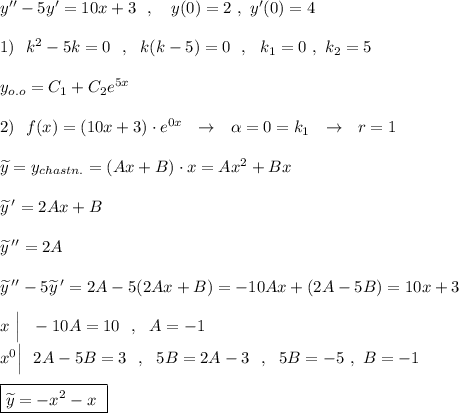 y''-5y'=10x+3\ \ ,\ \ \ y(0)=2\ ,\ y'(0)=4\\\\1)\ \ k^2-5k=0\ \ ,\ \ k(k-5)=0\ \ ,\ \ k_1=0\ ,\ k_2=5\\\\y_{o.o}=C_1+C_2e^{5x}\\\\2)\ \ f(x)=(10x+3)\cdot e^{0x}\ \ \to \ \ \alpha =0=k_1\ \ \to \ \ r=1\\\\\widetilde{y}=y_{chastn.}=(Ax+B)\cdot x=Ax^2+Bx\\\\\widetilde{y}\, '=2Ax+B\\\\\widetilde{y}\, ''=2A\\\\\widetilde{y}\, ''-5\widetilde{y}\, '=2A-5(2Ax+B)=-10Ax+(2A-5B)=10x+3\\\\x\ \Big|\ \ -10A=10\ \ ,\ \ A=-1\\x^0\Big|\ \ 2A-5B=3\ \ ,\ \ 5B=2A-3\ \ ,\ \ 5B=-5\ ,\ B=-1\\\\\boxed {\widetilde{y}=-x^2-x\ }