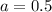 a=0.5