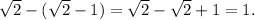 \sqrt2-(\sqrt2-1)=\sqrt2-\sqrt2+1=1.