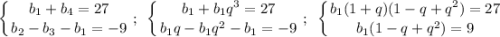 \displaystyle \left \{ {{b_1+b_4=27} \atop {b_2-b_3-b_1=-9}} \right.;~\left \{ {{b_1+b_1q^3=27} \atop {b_1q-b_1q^2-b_1=-9}} \right.;~\left \{ {{b_1(1+q)(1-q+q^2)=27} \atop {b_1(1-q+q^2)=9}} \right.