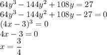 64y^3 - 144y^2 + 108y = 27\\64y^3 - 144y^2 + 108y - 27=0\\(4x-3)^3=0\\4x-3=0\\x=\dfrac{3}{4}