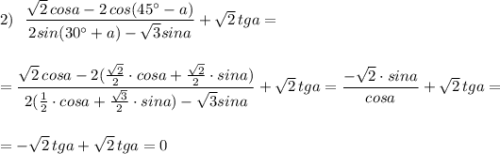 2)\ \ \dfrac{\sqrt2\, cosa-2\, cos(45^\circ -a)}{2sin(30^\circ +a)-\sqrt3sina}+\sqrt2\, tga=\\\\\\=\dfrac{\sqrt2\, cosa-2(\frac{\sqrt2}{2}\cdot cosa+\frac{\sqrt2}{2}\cdot sina)}{2(\frac{1}{2}\cdot cosa+\frac{\sqrt3}{2}\cdot sina)-\sqrt3sina}+\sqrt2\, tga=\dfrac{-\sqrt2\cdot sina}{cosa}+\sqrt2\, tga=\\\\\\=-\sqrt2\, tga+\sqrt2\, tga=0