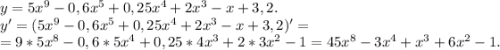 y=5x^9-0,6x^5+0,25x^4+2x^3-x+3,2.\\y'=(5x^9-0,6x^5+0,25x^4+2x^3-x+3,2)'=\\=9*5x^8-0,6*5x^4+0,25*4x^3+2*3x^2-1=45x^8-3x^4+x^3+6x^2-1.