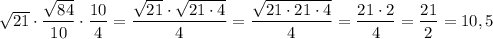 \sqrt{21}\cdot \dfrac{\sqrt{84}}{10}\cdot \dfrac{10}{4}=\dfrac{\sqrt{21}\cdot \sqrt{21\cdot 4}}{4}=\dfrac{\sqrt{21\cdot 21\cdot 4}}{4}=\dfrac{21\cdot 2}{4}=\dfrac{21}{2}=10,5