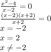 \frac{x^{2} -4}{x-2} =0\\\frac{(x-2)(x+2)}{x+2} =0\\x=-2\\x=2\\x\neq -2