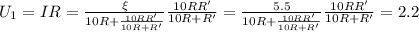 U_1=IR=\frac{\xi }{10R+\frac{10RR'}{10R+R'} }\frac{10RR'}{10R+R'} =\frac{5.5}{10R+\frac{10RR'}{10R+R'} }\frac{10RR'}{10R+R'} =2.2