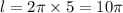 l = 2\pi \times 5 = 10\pi