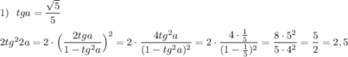 1)\ \ tga=\dfrac{\sqrt5}{5}\\\\2tg^22a=2\cdot \Big(\dfrac{2tga}{1-tg^2a}\Big)^2=2\cdot \dfrac{4tg^2a}{(1-tg^2a)^2}=2\cdot \dfrac{4\cdot \frac{1}{5}}{(1-\frac{1}{5})^2}=\dfrac{8\cdot 5^2}{5\cdot 4^2}=\dfrac{5}{2}=2,5