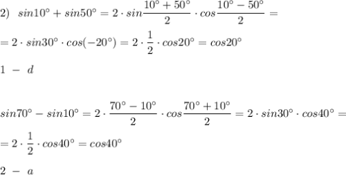 2)\ \ sin10^\circ +sin50^\circ =2\cdot sin\dfrac{10^\circ +50^\circ }{2}\cdot cos\dfrac{10^\circ -50^\circ }{2}=\\\\=2\cdot sin30^\circ \cdot cos(-20^\circ )=2\cdot \dfrac{1}{2}\cdot cos20^\circ =cos20^\circ \\\\1\ -\ d\\\\\\sin70^\circ -sin10^\circ =2\cdot \dfrac{70^\circ-10^\circ }{2}\cdot cos\dfrac{70^\circ +10^\circ }{2}=2\cdot sin30^\circ \cdot cos40^\circ =\\\\=2\cdot \dfrac{1}{2}\cdot cos40^\circ =cos40^\circ \\\\2\ -\ a