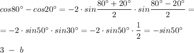 cos80^\circ -cos20^\circ =-2\cdot sin\dfrac{80^\circ +20^\circ }{2}\cdot sin\dfrac{80^\circ -20^\circ }{2}=\\\\=-2\cdot sin50^\circ \cdot sin30^\circ =-2\cdot sin50^\circ \cdot \dfrac{1}{2}=-sin50^\circ \\\\3\ -\ b