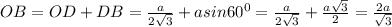 OB=OD+DB=\frac{a}{2\sqrt{3} }+ asin60^0=\frac{a}{2\sqrt{3} }+\frac{a\sqrt{3} }{2}=\frac{2a}{\sqrt{3} }