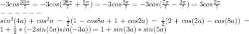 -3cos\frac{33\pi}{7} = -3cos(\frac{28\pi}{7} + \frac{5\pi}{7}) = -3cos\frac{5\pi}{7} = -3cos(\frac{7\pi}{7} - \frac{2\pi}{7}) = 3cos\frac{2\pi}{7}\\------\\sin^2(4a) + cos^2a = \frac{1}{2}(1-cos8a+1+cos2a) = \frac{1}{2}(2 + cos(2a) - cos(8a)) = 1 + \frac{1}{2}*(-2sin(5a)sin(-3a)) = 1 + sin(3a)*sin(5a)