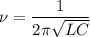 \nu = \dfrac{1}{{2\pi \sqrt {LC} }}