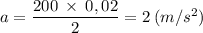 a=\dfrac{200\: \times\:0,02}{2}=2\:(m/s^{2})