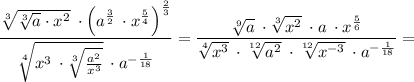 \dfrac{\sqrt[3]{\sqrt[3]{a} \cdot x^{2} } \: \cdot \left(a^{\frac{3}{2}} \: \cdot x^{\frac{5}{4} }\right)^{\frac{2}{3} } }{\sqrt[4]{x^{3} \: \cdot \sqrt[3]{\frac{a^{2} }{x^{3} } } } \: \cdot a^{-\frac{1}{18} } } =\dfrac{\sqrt[9]{a}\: \cdot \sqrt[3]{x^{2} } \: \cdot a\: \cdot x^{\frac{5}{6} } }{\sqrt[4]{x^{3} } \: \cdot \sqrt[12]{a^{2} } \: \cdot\sqrt[12]{x^{-3} } \: \cdot a^{-\frac{1}{18} } } =