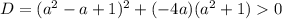 D = (a^2 - a + 1)^2 + (-4a)(a^2 + 1) 0