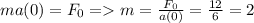 ma(0)=F_0 = m=\frac{F_0}{a(0)}=\frac{12}{6}=2