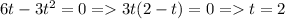 6t-3t^2=0 = 3t(2-t)=0 = t=2