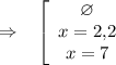 \Rightarrow~~\left[\begin{array}{ccc}\varnothing\\ x=2{,}2\\ x=7\end{array}\right