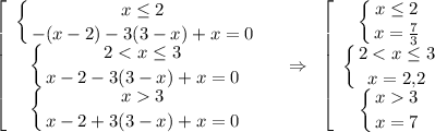 \displaystyle \left[\begin{array}{ccc}\displaystyle \left \{ {{x\leq 2} \atop {-(x-2)-3(3-x)+x=0}} \right.\\ \displaystyle \left \{ {{23} \atop {x-2+3(3-x)+x=0}} \right.\end{array}\right~~\Rightarrow~\left[\begin{array}{ccc}\displaystyle \left \{ {{x\leq2} \atop {x=\frac{7}{3}}} \right.\\ \displaystyle \left \{ {{23} \atop {x=7}} \right.\end{array}\right