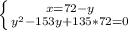 \left \{ {{x=72-y} \atop {y^2-153y+135*72=0} \right.