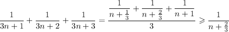 \dfrac1{3n+1}+\dfrac1{3n+2}+\dfrac1{3n+3}=\dfrac{\dfrac1{n+\frac13}+\dfrac1{n+\frac23}+\dfrac1{n+1}}3\geqslant\dfrac1{n+\frac23}