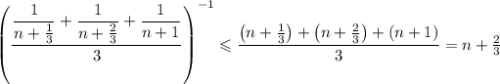 \left(\dfrac{\dfrac1{n+\frac13}+\dfrac1{n+\frac23}+\dfrac1{n+1}}3\right)^{-1}\leqslant\dfrac{\left(n+\frac13\right)+\left(n+\frac23\right)+(n+1)}3=n+\frac23