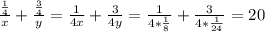 \frac{\frac{1}{4} }{x} +\frac{\frac{3}{4} }{y} =\frac{1}{4x} +\frac{3}{4y} =\frac{1}{4 *\frac{1}{8} } +\frac{3}{4*\frac{1}{24} }=20