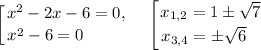 \displaystyle \left [ {{x^{2} - 2x - 6 = 0, } \atop {x^{2} - 6 = 0 \ \ \ \ \ \ \ \, }} \right. \ \ \ \left [ {{x_{1,2} = 1 \pm \sqrt{7}} \atop {x_{3,4} = \pm \sqrt{6} \ \ \, }} \right.