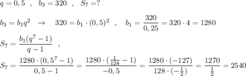 q=0,5\ \ ,\ \ b_3=320\ \ ,\ \ S_7=?\\\\b_3=b_1q^2\ \ \to \ \ \ 320=b_1\cdot (0,5)^2\ \ ,\ \ \ b_1=\dfrac{320}{0,25}=320\cdot 4=1280\\\\S_7=\dfrac{b_1(q^7-1)}{q-1}\ \ ,\\\\S_7=\dfrac{1280\cdot (0,5^7-1)}{0,5-1}=\dfrac{1280\cdot (\frac{1}{128}-1)}{-0,5}=\dfrac{1280\cdot (-127)}{128\cdot (-\frac{1}{2})}=\dfrac{1270}{\frac{1}{2}}=2540