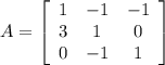 A=\left[\begin{array}{ccc}1&-1&-1\\3&1&0\\0&-1&1\end{array}\right]