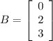 B=\left[\begin{array}{c}0&2&3\end{array}\right]