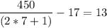 \displaystyle\\\frac{450}{ (2*7+1)}-17=13