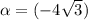 \alpha = \arctg (-4 \sqrt{3} )