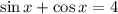 \sin x+\cos x=4