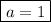 \boxed{a=1}