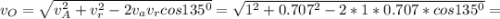 v_O=\sqrt{v_A^2+v_r^2-2v_av_rcos135^0}= \sqrt{1^2+0.707^2-2*1*0.707*cos135^0}=