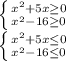 \left \{ {{x^{2}+5x\geq 0} \atop {x^{2}-16\geq 0}} \right. \\\left \{ {{x^{2}+5x\leq 0} \atop {x^{2}-16\leq 0}} \right.
