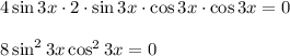 4\sin{3x}\cdot 2\cdot \sin{3x} \cdot \cos{3x}\cdot \cos{3x}=0\\ \\8\sin^2{3x}\cos^2{3x}=0