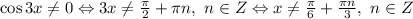 \cos{3x} \neq 0 \Leftrightarrow 3x\neq \frac{\pi}{2} +\pi n,~n \in Z \Leftrightarrow x\neq \frac{\pi}{6} +\frac{\pi n}{3} ,~n \in Z