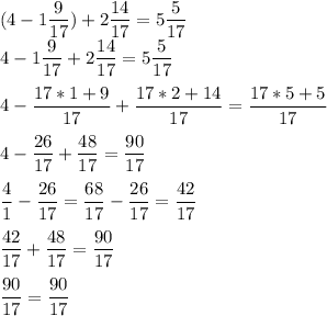 \displaystyle (4-1\frac{9}{17} )+2\frac{14}{17} =5\frac{5}{17} \\\displaystyle 4-1\frac{9}{17} +2\frac{14}{17} =5\frac{5}{17}\\\\\displaystyle 4-\frac{17*1+9}{17} +\frac{17*2+14}{17} =\frac{17*5+5}{17} \\\\\displaystyle 4-\frac{26}{17} +\frac{48}{17} =\frac{90}{17} \\\\\displaystyle \frac{4}{1} -\frac{26}{17} =\frac{68}{17} -\frac{26}{17} =\frac{42}{17} \\\\\displaystyle \frac{42}{17} +\frac{48}{17} =\frac{90}{17} \\\\\displaystyle \frac{90}{17} =\frac{90}{17}