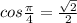 cos\frac{\pi }{4}=\frac{\sqrt{2}}{2}