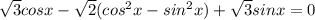 \sqrt{3} cosx-\sqrt{2} (cos^2x-sin^2x)+\sqrt{3} sinx=0