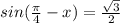 sin (\frac{\pi }{4} -x)=\frac{\sqrt{3}}{2}