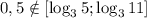 0,5 \notin [\log_3{5};\log_3{11}]